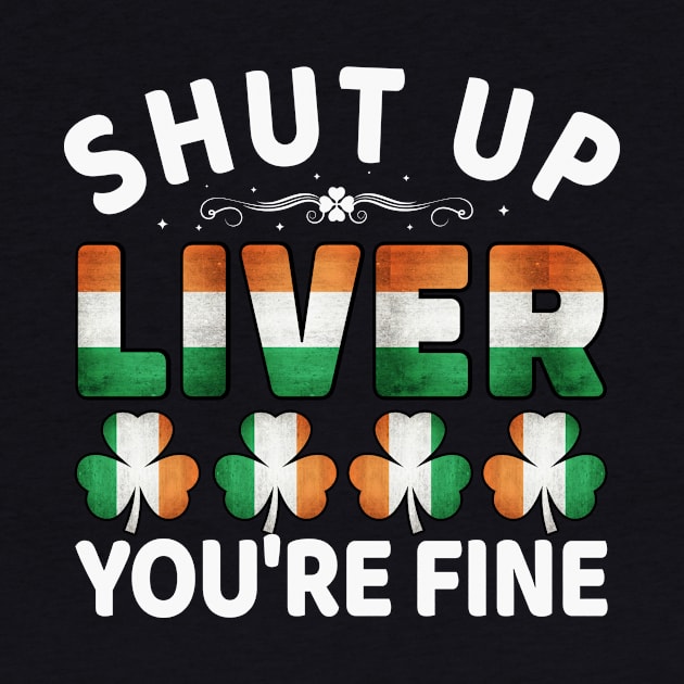 Shut Up Liver You're Fine - Ireland Irish St Patricks Day by fromherotozero